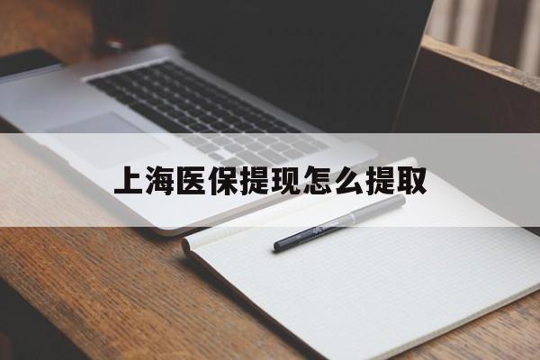 呼和浩特上海医保提现怎么提取(上海医保提现怎么提取出来)