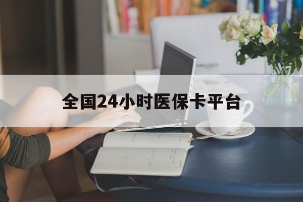 呼和浩特全国24小时医保卡平台(医保24小时服务标志)