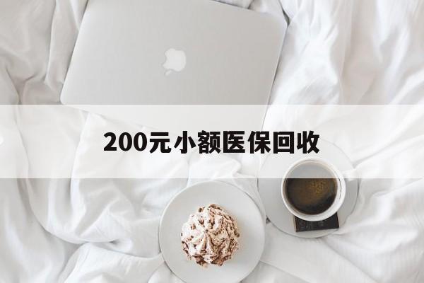 呼和浩特200元小额医保回收(小额医保取现)