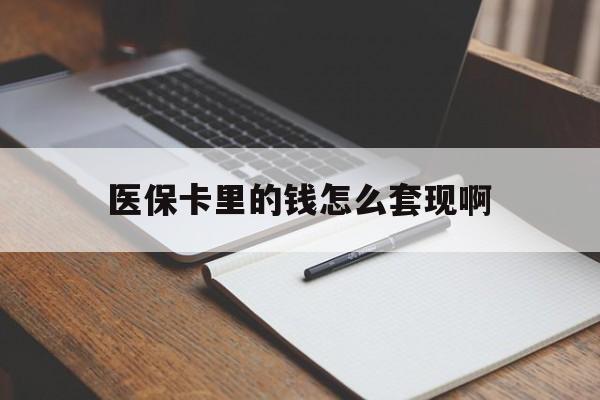 呼和浩特医保卡里的钱怎么套现啊(医保卡的钱怎么套出来啊)