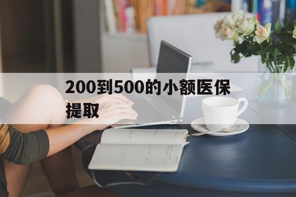 呼和浩特200到500的小额医保提取(小额医保300以内提取)