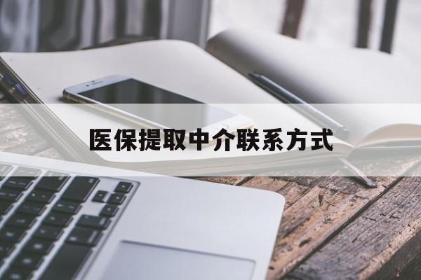 呼和浩特医保提取中介联系方式(医保提取代办中介)
