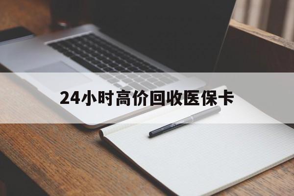呼和浩特24小时高价回收医保卡(有回收医保卡的吗)