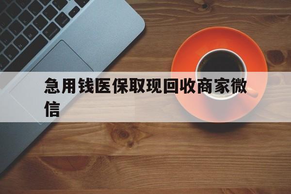 呼和浩特急用钱医保取现回收商家微信(石家庄急用钱套医保卡联系方式渠道)