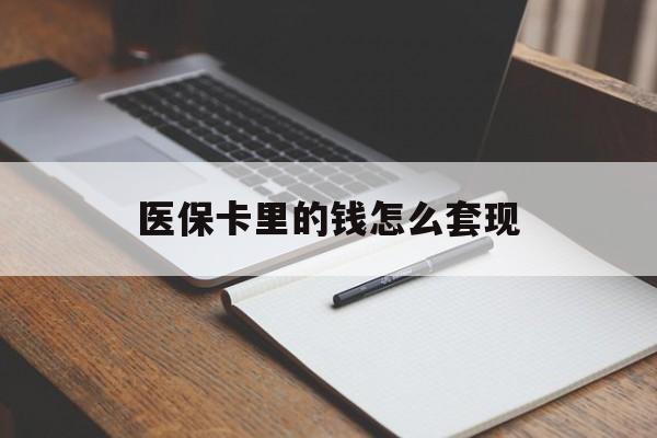 呼和浩特医保卡里的钱怎么套现(医保卡里的钱怎么套现到银行卡)