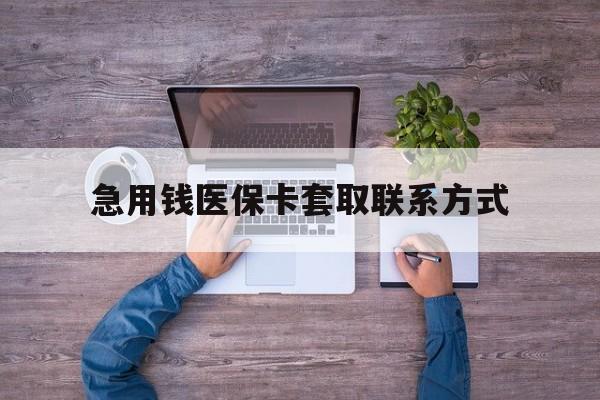 呼和浩特急用钱医保卡套取联系方式(24小时套医保卡联系方式)