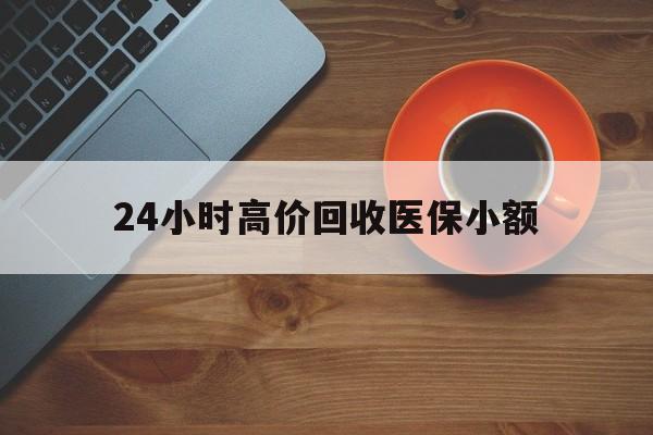 呼和浩特24小时高价回收医保小额(求一个套医保卡的黄牛)