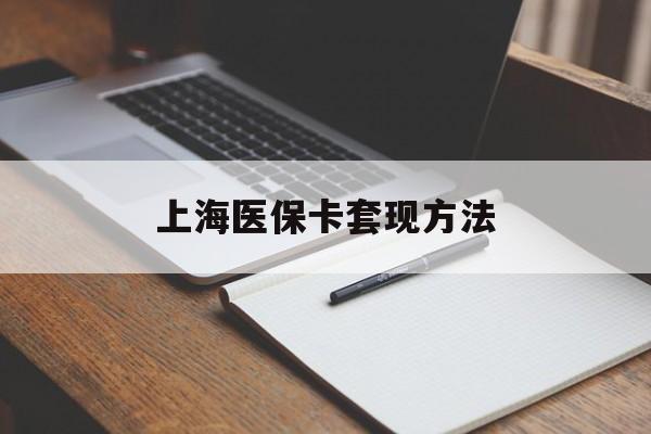 呼和浩特上海医保卡套现方法(上海医保卡提现中介)