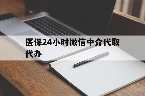 呼和浩特医保24小时微信中介代取代办(代办医疗保险中介怎么收费)