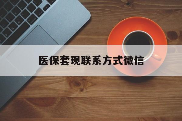 呼和浩特医保套现联系方式微信(医保卡提现套取微信)