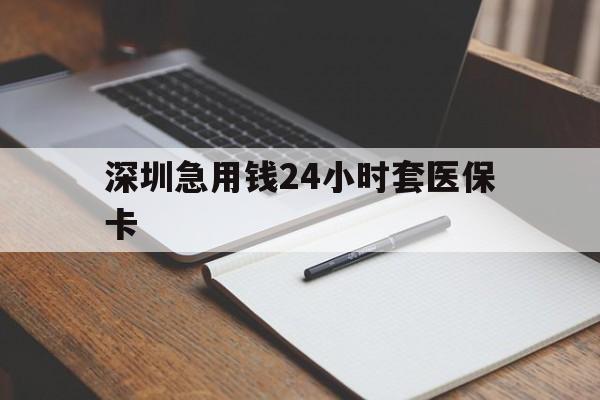 呼和浩特深圳急用钱24小时套医保卡(24小时套医保卡联系方式)