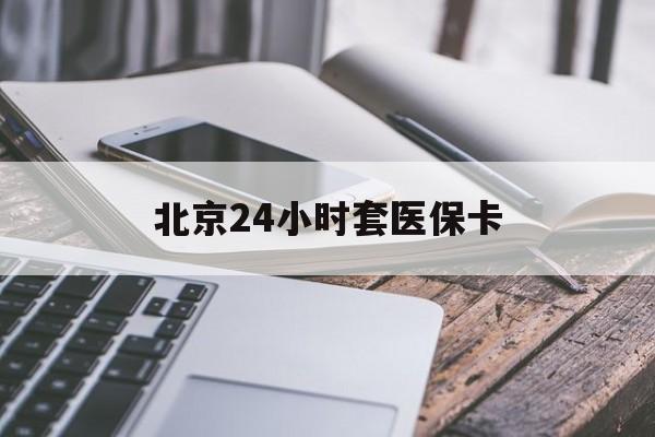 呼和浩特24小时套医保卡(北京医保卡怎么使用更划算)