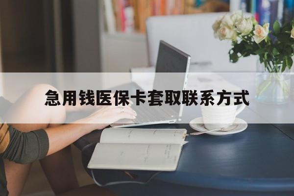 呼和浩特急用钱医保卡套取联系方式(24小时在线套医保联系方式)
