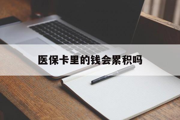 呼和浩特医保卡里的钱会累积吗(医保卡账户的钱会累积么)