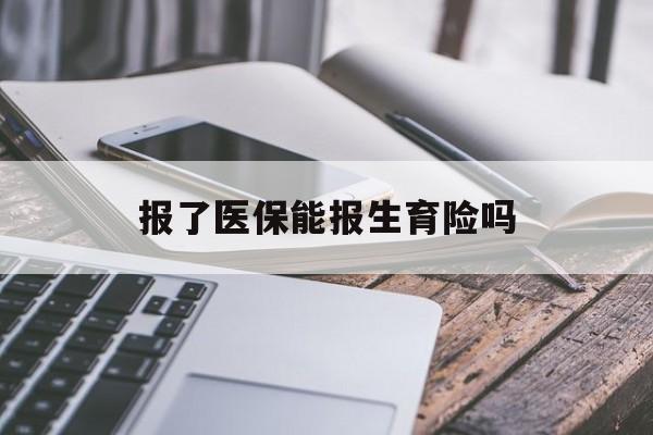 呼和浩特报了医保能报生育险吗(报了医保可以报生育险吗)