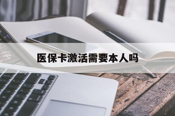 呼和浩特医保卡激活需要本人吗(医保卡激活开通需不需要本人去)